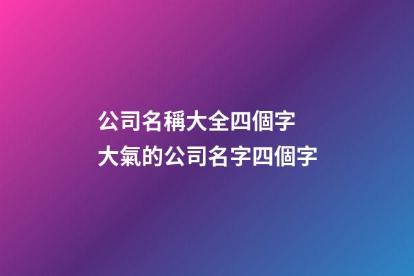 公司名稱大全四個字 大氣的公司名字四個字